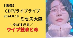 CDTV8月19日ミセス大森のワイプ芸まとめ