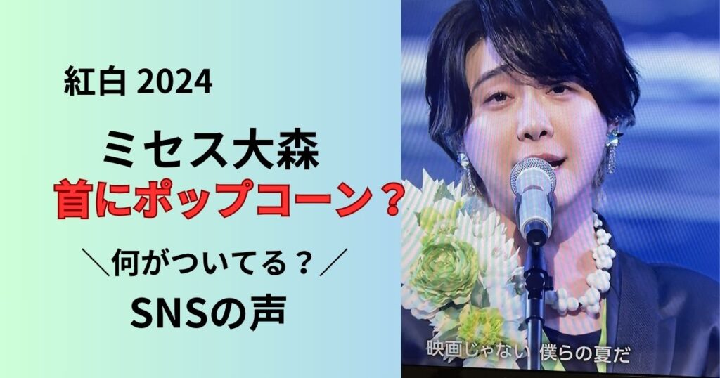 紅白2024ミセス大森の首にポップコーン？
