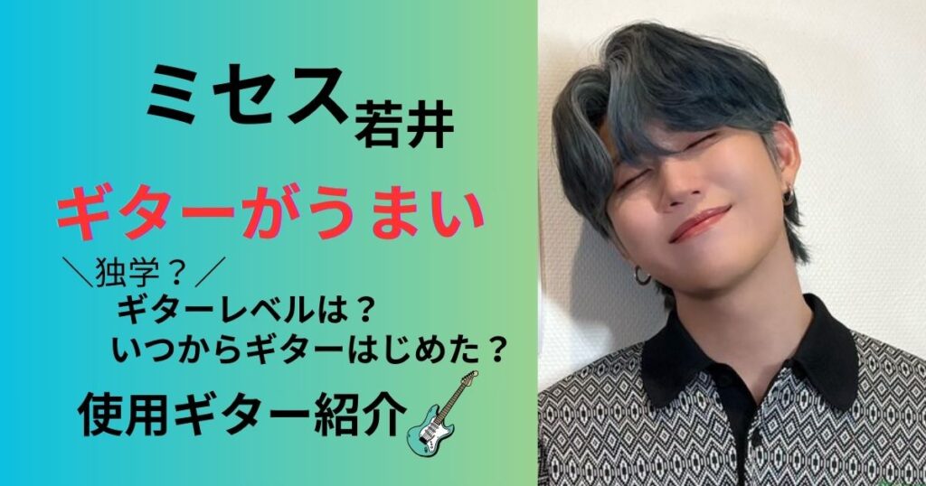 ミセス若井滉斗ギターは独学なのにうまい!レベルやいつから始めたのか使用ギターを紹介!