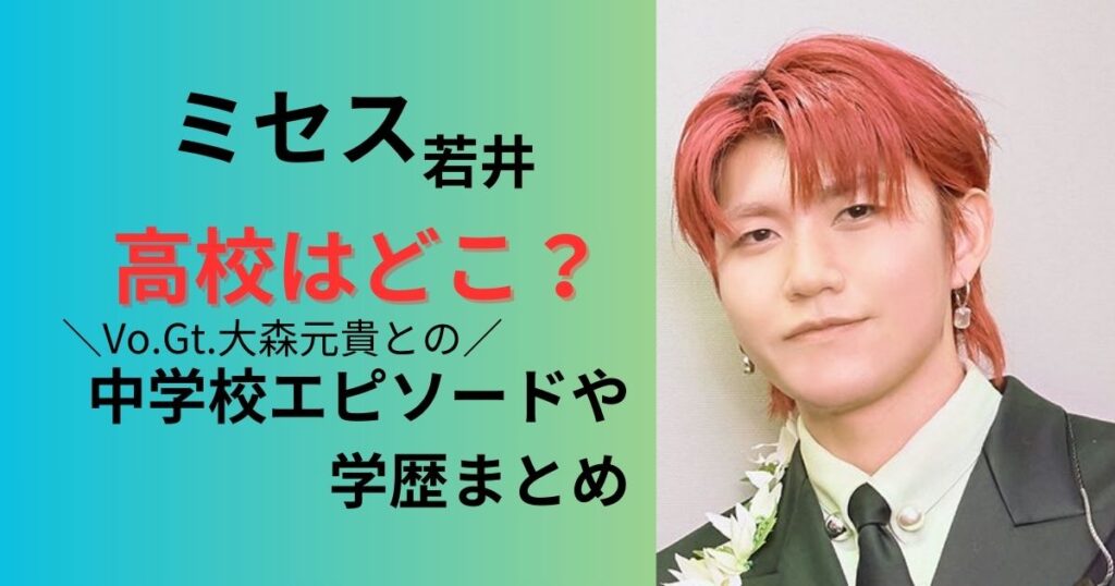 ミセス若井高校はどこ?大森元貴との中学校エピソーどや学歴まとめ
