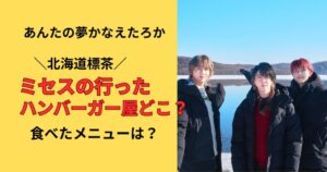 あんたの夢かなえたろかミセスの行った標茶のハンバーガー屋さんはどこ