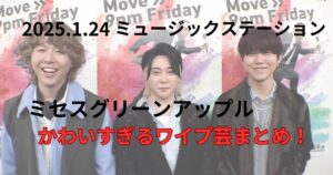 Mステ2025.1.24ミセスワイプ芸まとめ