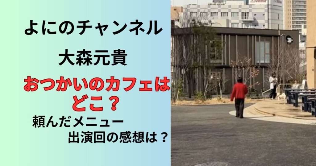よにのちゃんねる大森元貴のおつかいに行ったカフェの場所